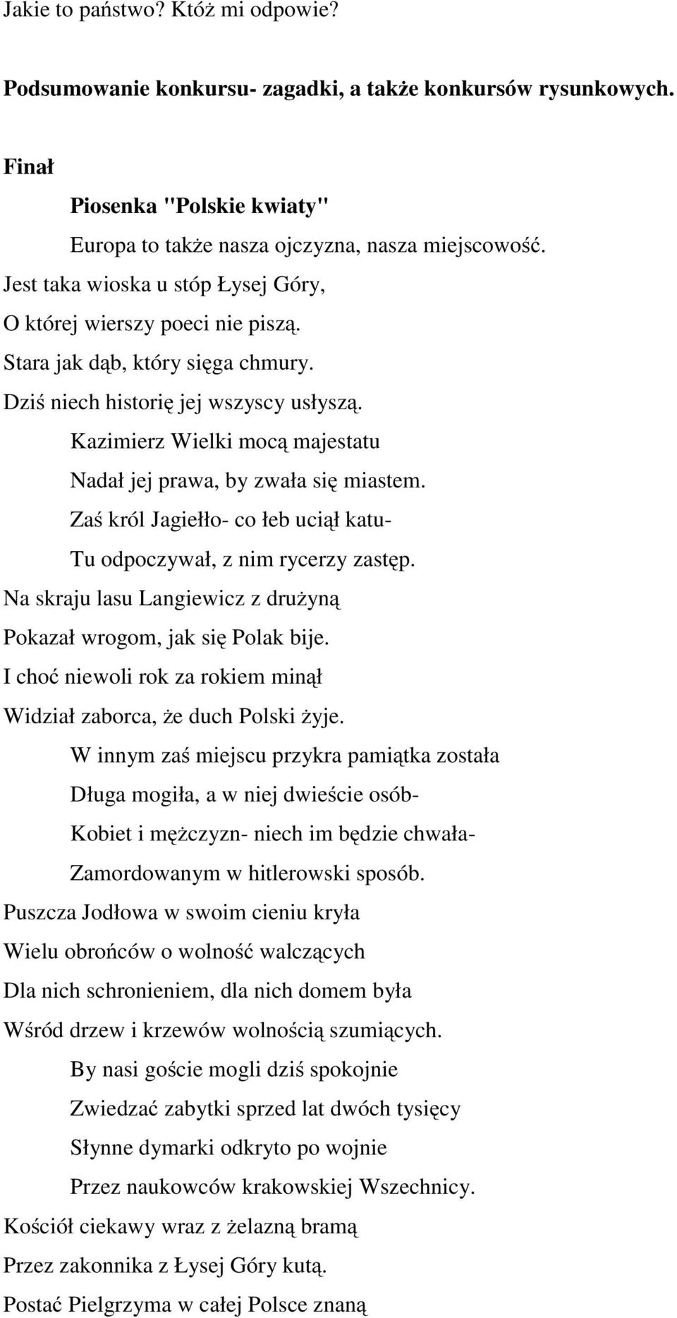 Kazimierz Wielki mocą majestatu Nadał jej prawa, by zwała się miastem. Zaś król Jagiełło- co łeb uciął katu- Tu odpoczywał, z nim rycerzy zastęp.