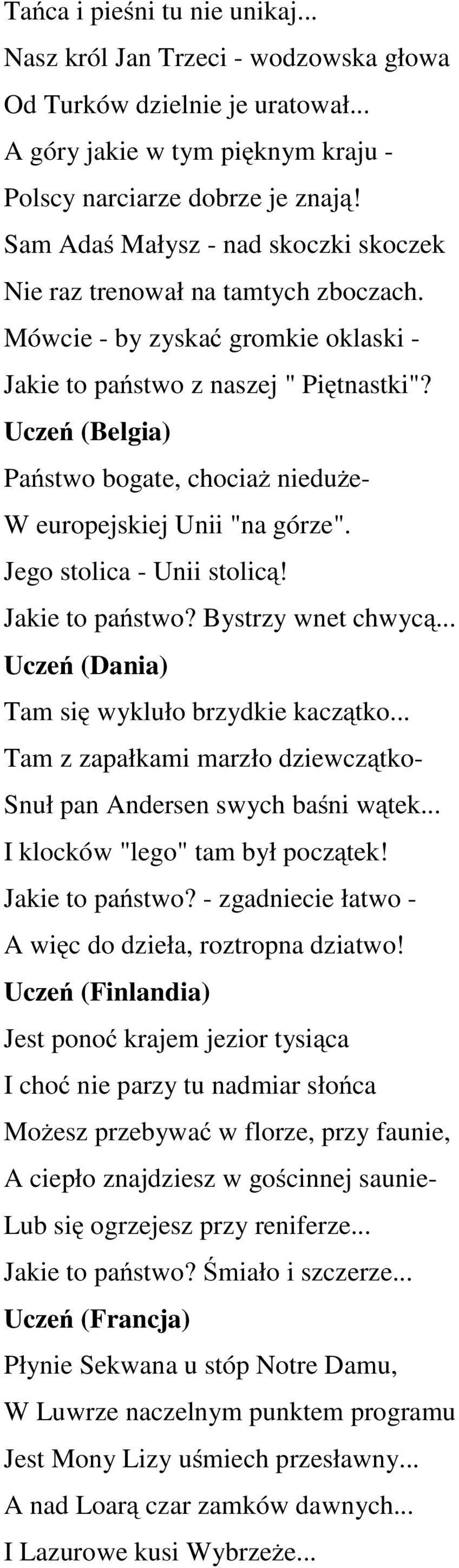 (Belgia) Państwo bogate, chociaż nieduże- W europejskiej Unii "na górze". Jego stolica - Unii stolicą! Jakie to państwo? Bystrzy wnet chwycą... (Dania) Tam się wykluło brzydkie kaczątko.