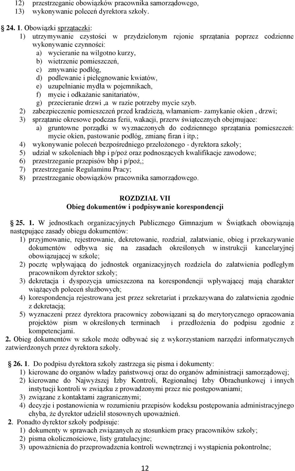 Obowiązki sprzątaczki: 1) utrzymywanie czystości w przydzielonym rejonie sprzątania poprzez codzienne wykonywanie czynności: a) wycieranie na wilgotno kurzy, b) wietrzenie pomieszczeń, c) zmywanie