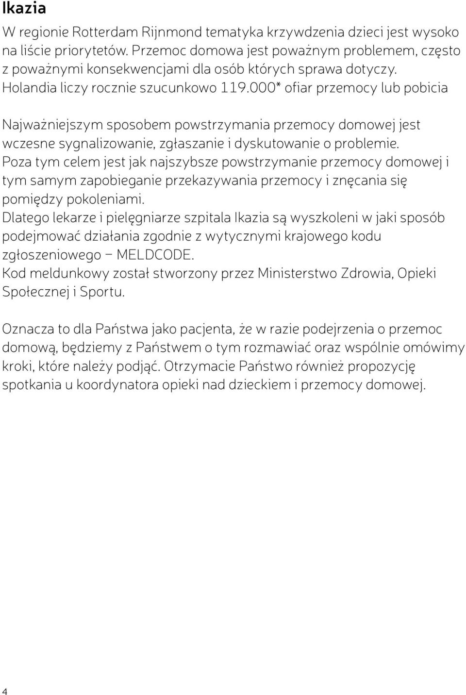 000* ofiar przemocy lub pobicia Najważniejszym sposobem powstrzymania przemocy domowej jest wczesne sygnalizowanie, zgłaszanie i dyskutowanie o problemie.