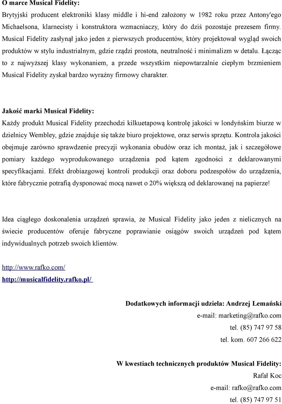 Musical Fidelity zasłynął jako jeden z pierwszych producentów, który projektował wygląd swoich produktów w stylu industrialnym, gdzie rządzi prostota, neutralność i minimalizm w detalu.