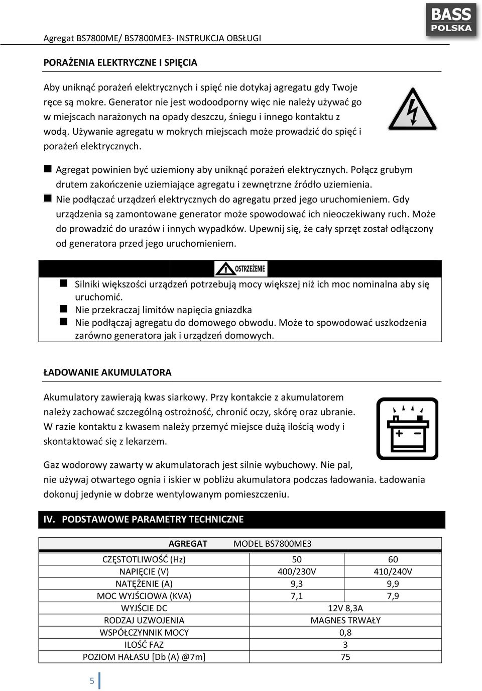 Używanie agregatu w mokrych miejscach może prowadzić do spięć i porażeń elektrycznych. Agregat powinien być uziemiony aby uniknąć porażeń elektrycznych.