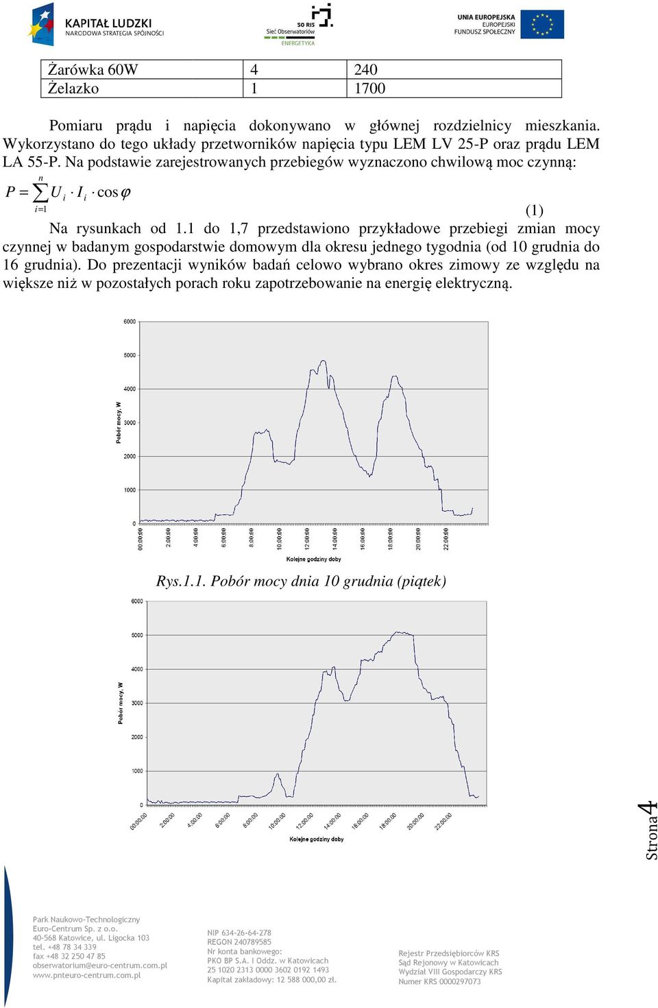 Na podstawie zarejestrowanych przebiegów wyznaczono chwilową moc czynną: n P = U i I i cosϕ i= 1 (1) Na rysunkach od 1.