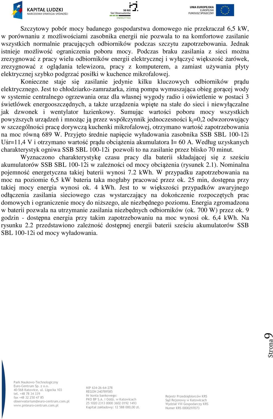 Podczas braku zasilania z sieci można zrezygnować z pracy wielu odbiorników energii elektrycznej i wyłączyć większość żarówek, zrezygnować z oglądania telewizora, pracy z komputerem, a zamiast