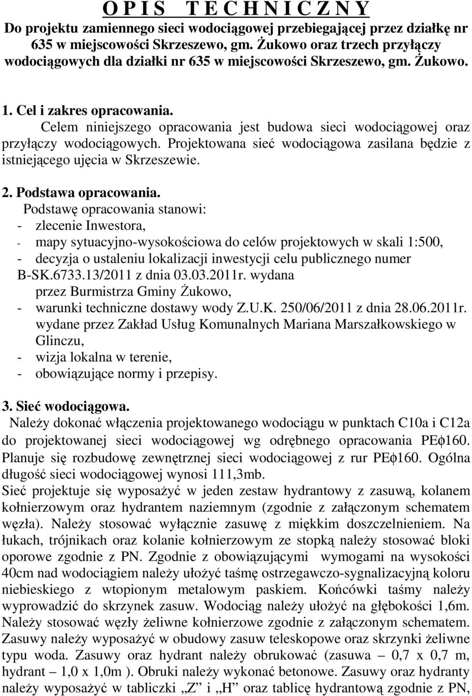 Celem niniejszego opracowania jest budowa sieci wodociągowej oraz przyłączy wodociągowych. Projektowana sieć wodociągowa zasilana będzie z istniejącego ujęcia w Skrzeszewie. 2. Podstawa opracowania.