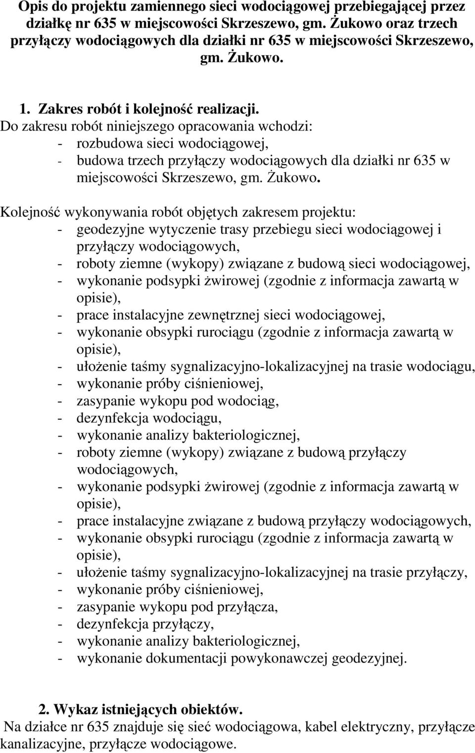 Do zakresu robót niniejszego opracowania wchodzi: - rozbudowa sieci wodociągowej, - budowa trzech przyłączy wodociągowych dla działki nr 635 w miejscowości Skrzeszewo, gm. Żukowo.