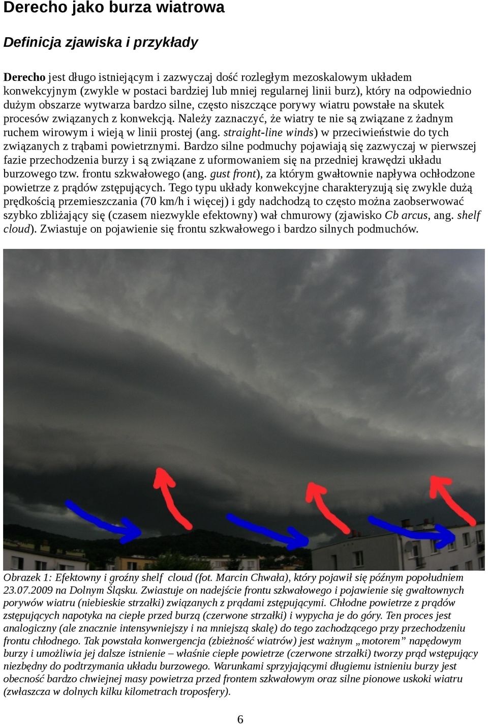 Należy zaznaczyć, że wiatry te nie są związane z żadnym ruchem wirowym i wieją w linii prostej (ang. straight-line winds) w przeciwieństwie do tych związanych z trąbami powietrznymi.