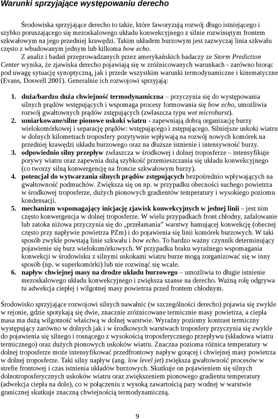 Z analiz i badań przeprowadzanych przez amerykańskich badaczy ze Storm Prediction Center wynika, że zjawiska derecho pojawiają się w zróżnicowanych warunkach - zarówno biorąc pod uwagę sytuację