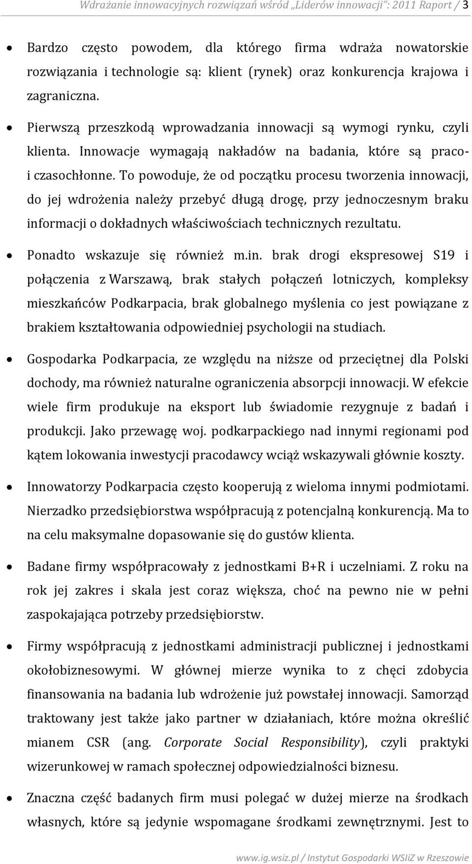 To powoduje, że od początku procesu tworzenia innowacji, do jej wdrożenia należy przebyć długą drogę, przy jednoczesnym braku informacji o dokładnych właściwościach technicznych rezultatu.