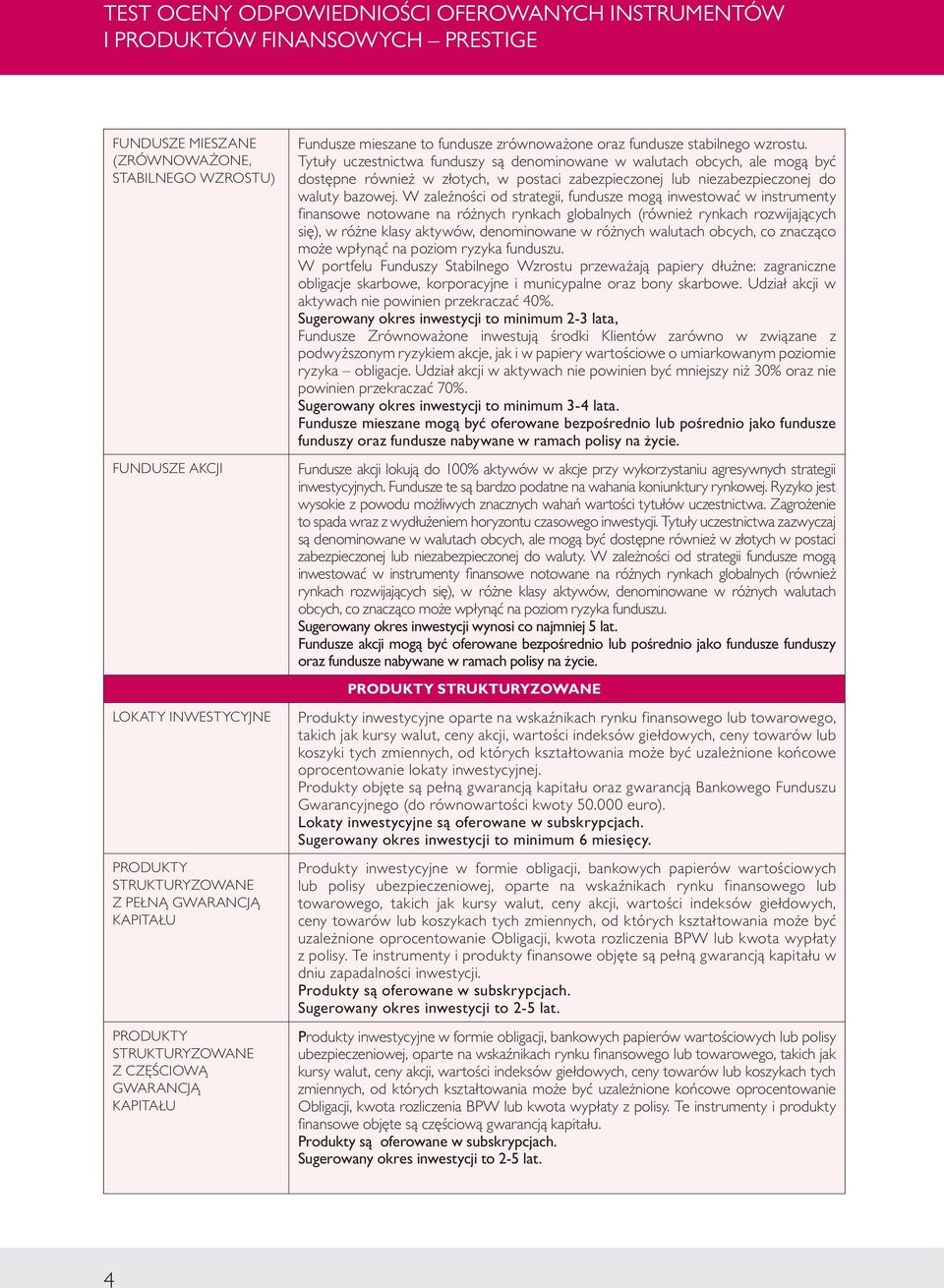 Tytuły uczestnictwa funduszy są denominowane w walutach obcych, ale mogą być dostępne również w złotych, w postaci zabezpieczonej lub niezabezpieczonej do waluty bazowej.