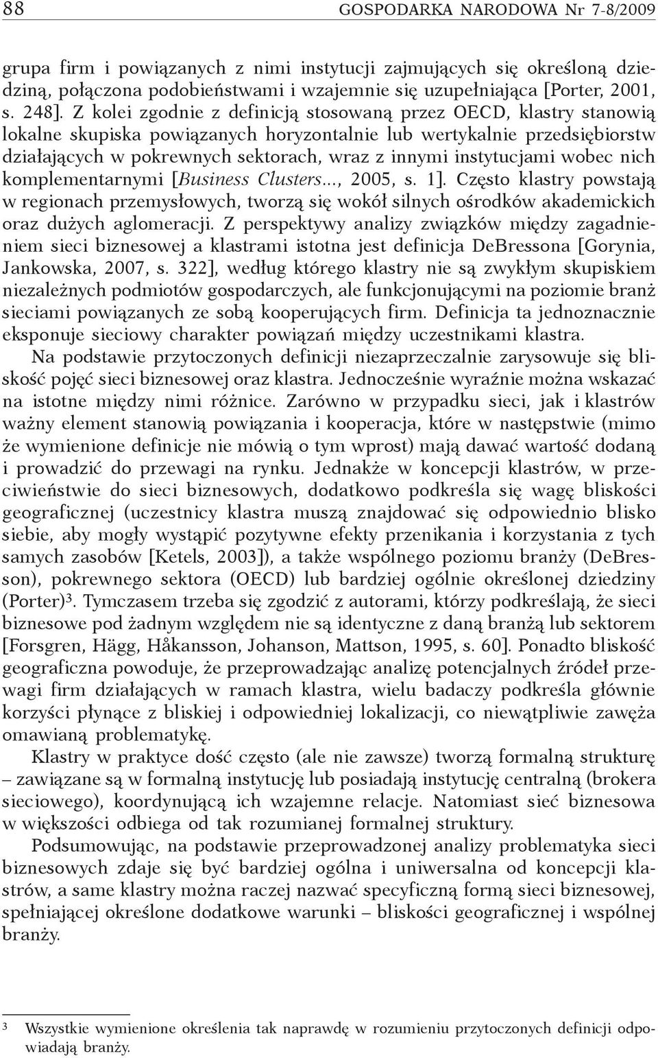 instytucjami wobec nich komplementarnymi [Business Clusters..., 2005, s. 1]. Często klastry powstają w regionach przemysłowych, tworzą się wokół silnych ośrodków akademickich oraz dużych aglomeracji.