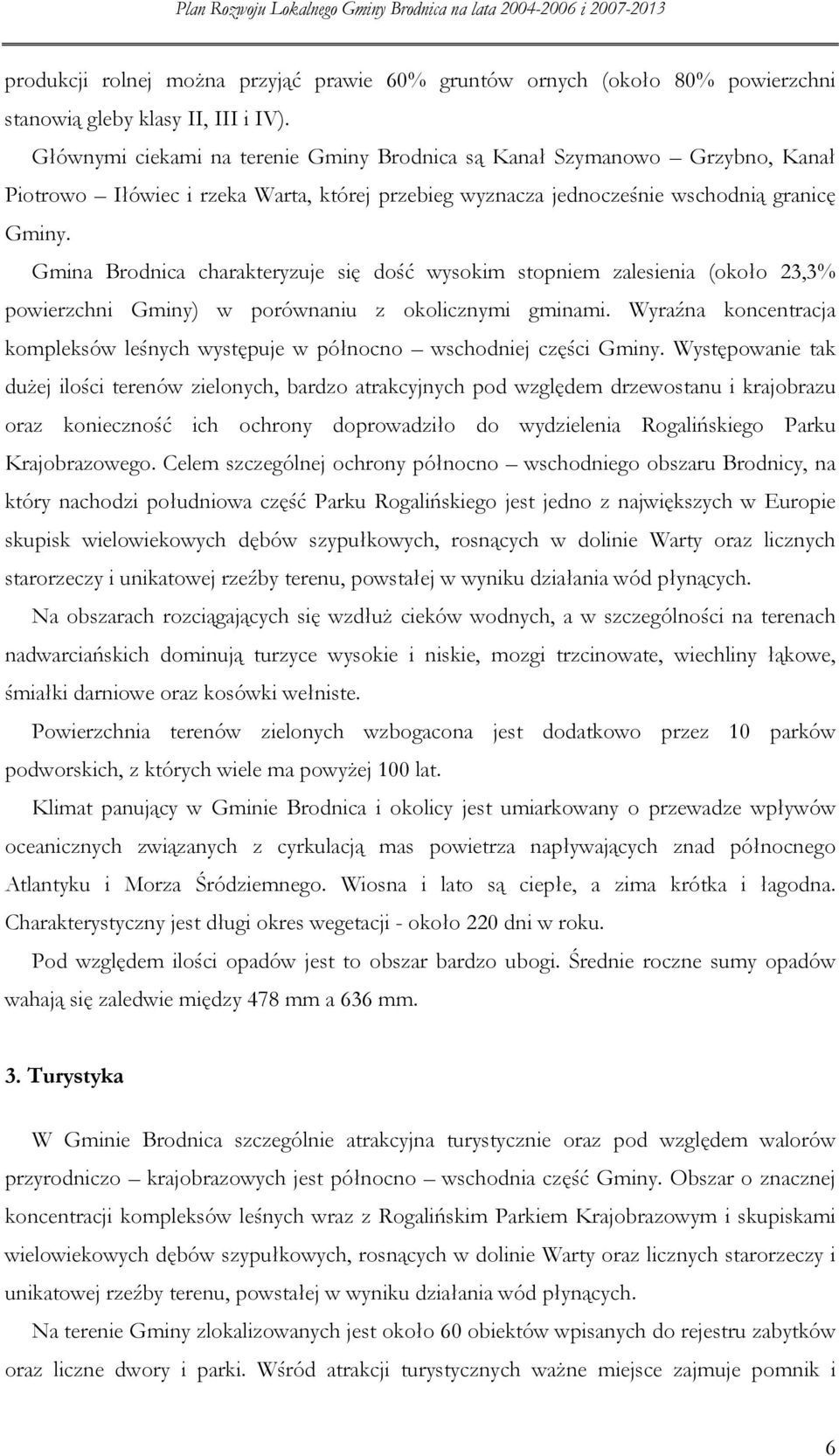 Gmina Brdnica charakteryzuje się dść wyskim stpniem zalesienia (kł 23,3% pwierzchni Gminy) w prównaniu z klicznymi gminami.