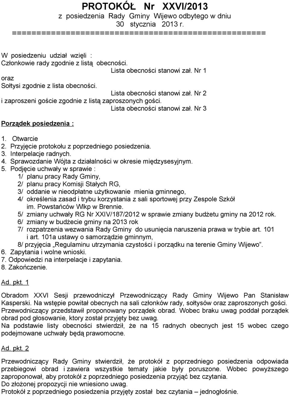 Lista obecności stanowi zał. Nr 2 i zaproszeni goście zgodnie z listą zaproszonych gości. Lista obecności stanowi zał. Nr 3 Porządek posiedzenia : 1. Otwarcie 2.