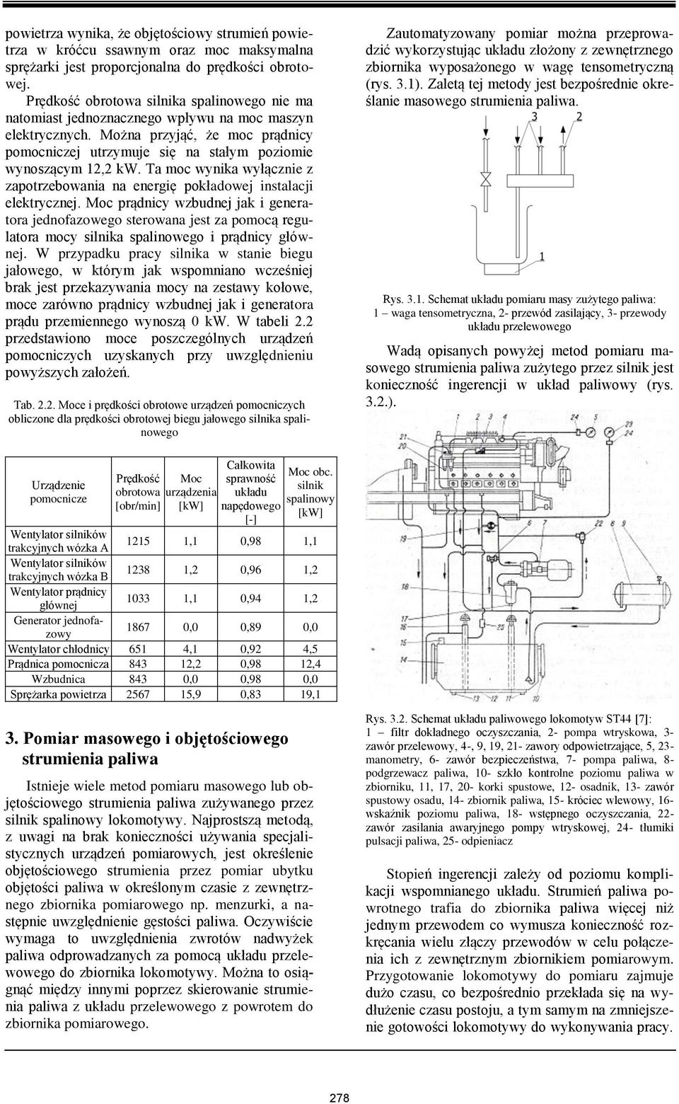 Można przyjąć, że moc prądnicy pomocniczej utrzymuje się na stałym poziomie wynoszącym 12,2 kw. Ta moc wynika wyłącznie z zapotrzebowania na energię pokładowej instalacji elektrycznej.