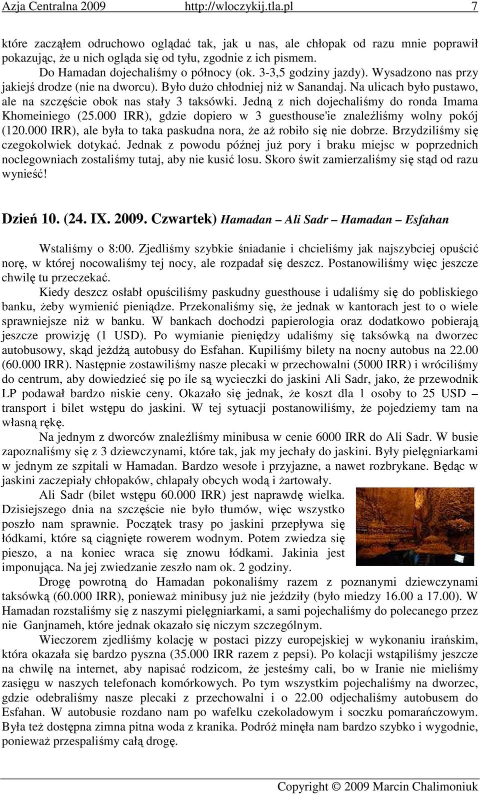 Jedną z nich dojechaliśmy do ronda Imama Khomeiniego (25.000 IRR), gdzie dopiero w 3 guesthouse'ie znaleźliśmy wolny pokój (120.000 IRR), ale była to taka paskudna nora, Ŝe aŝ robiło się nie dobrze.