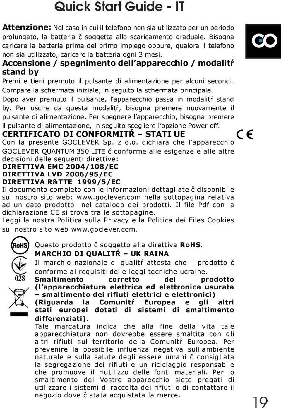 Accensione / spegnimento dell apparecchio / modalitŕ stand by Premi e tieni premuto il pulsante di alimentazione per alcuni secondi. Compare la schermata iniziale, in seguito la schermata principale.