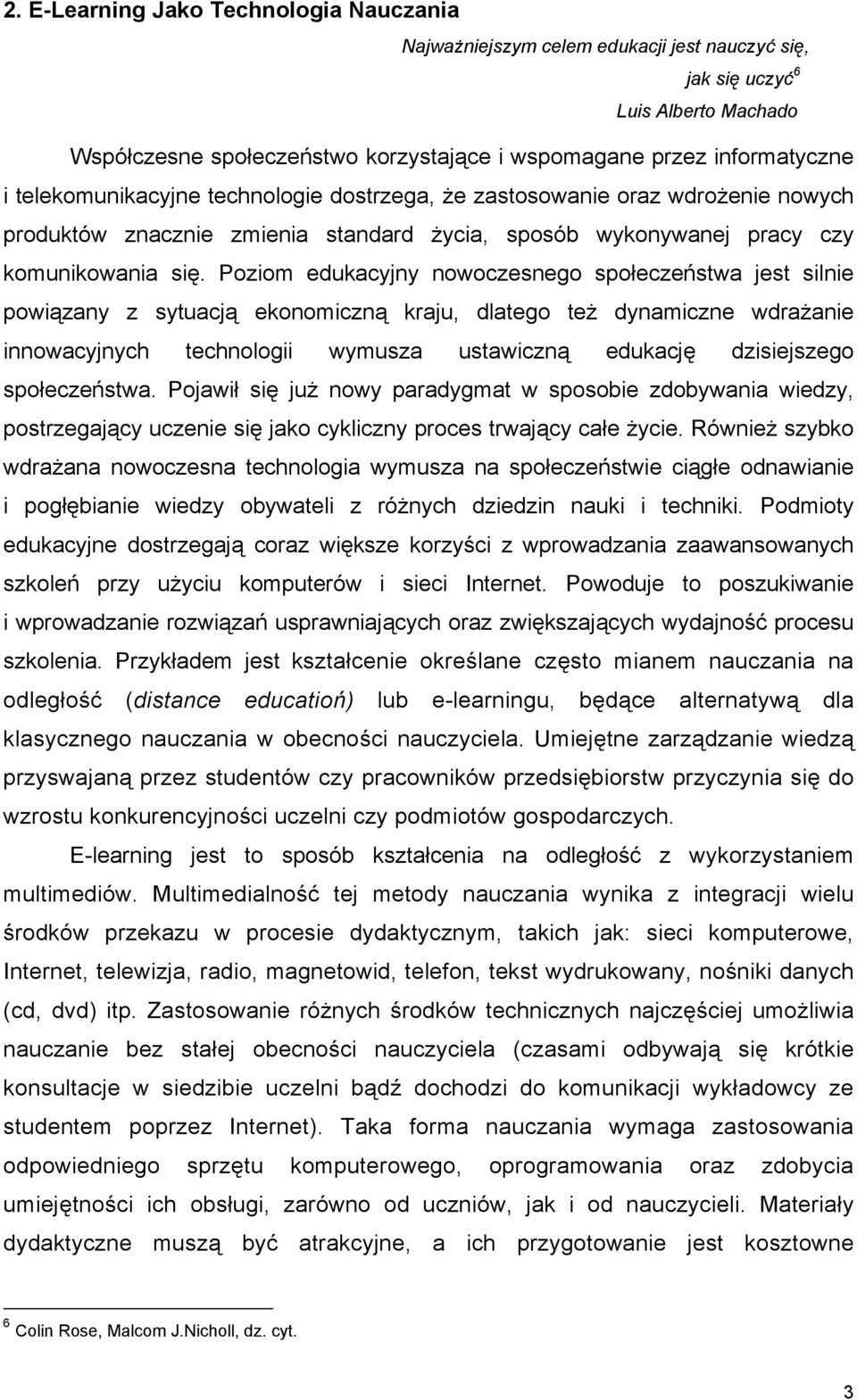 Poziom edukacyjny nowoczesnego społeczeństwa jest silnie powiązany z sytuacją ekonomiczną kraju, dlatego też dynamiczne wdrażanie innowacyjnych technologii wymusza ustawiczną edukację dzisiejszego