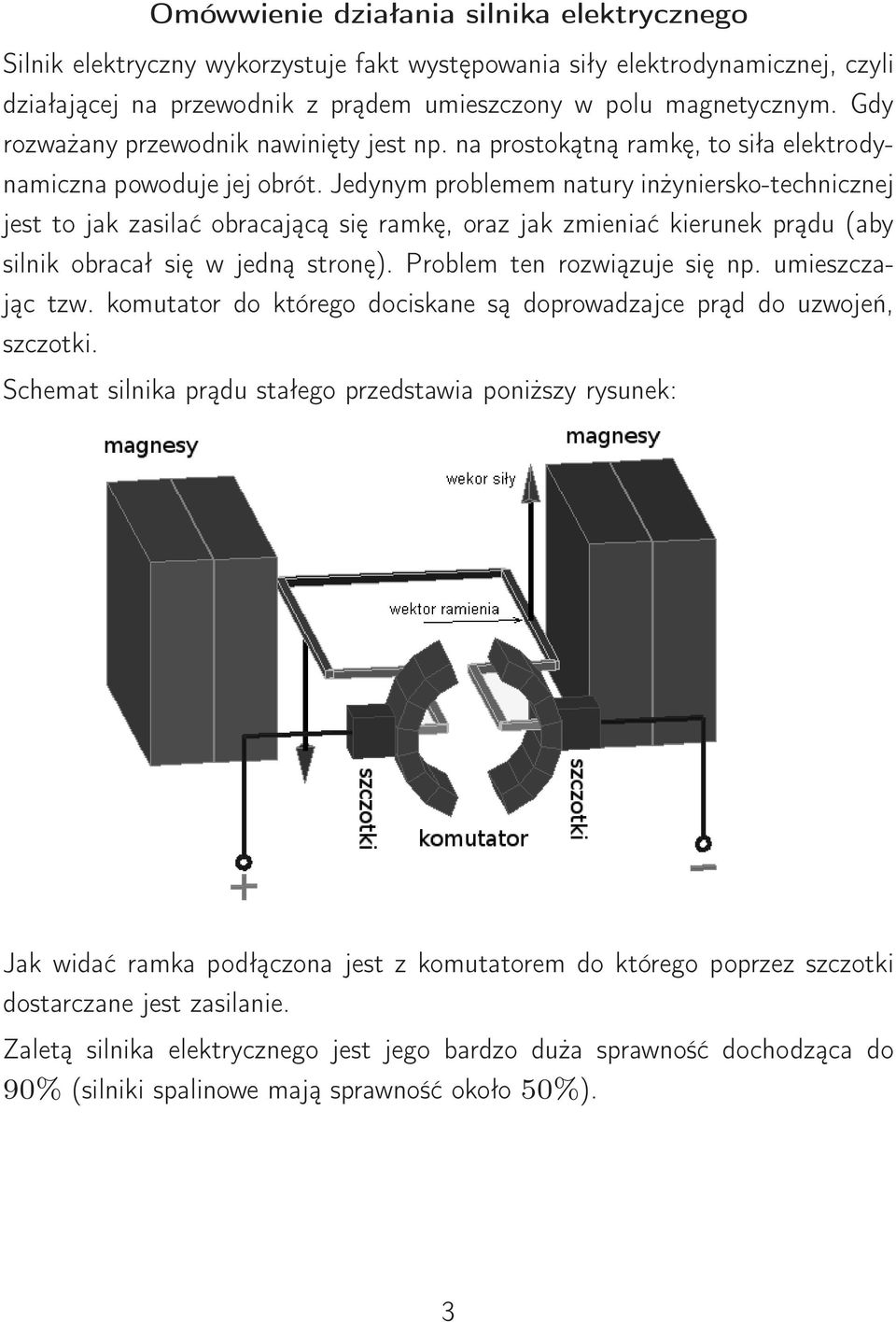 Jedynym problemem natury inżyniersko-technicznej jest to jak zasilać obracającą się ramkę, oraz jak zmieniać kierunek prądu (aby silnik obracał się w jedną stronę). Problem ten rozwiązuje się np.
