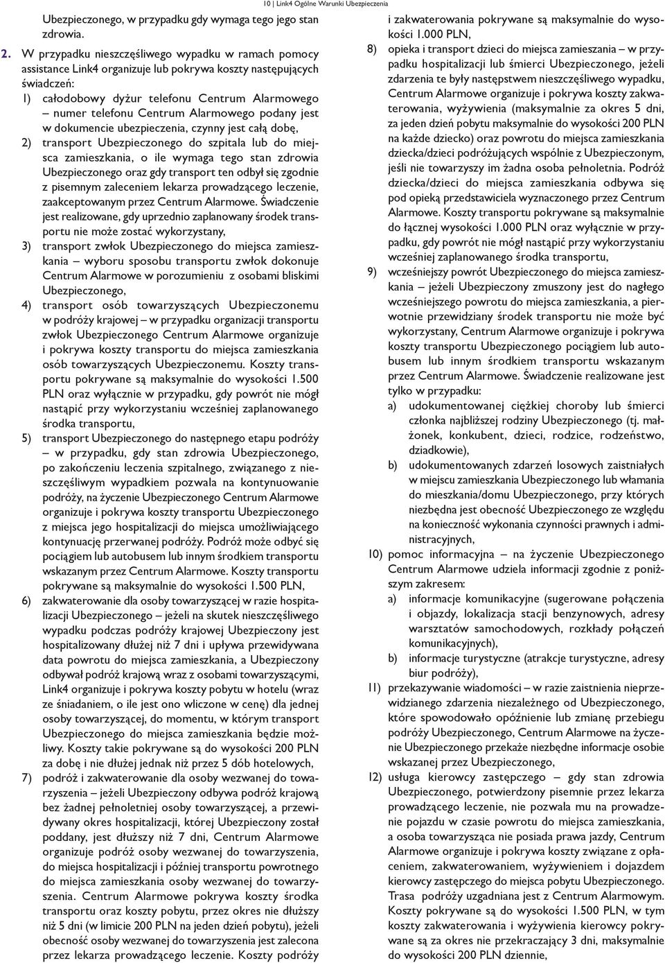 Alarmowego podany jest w dokumencie ubezpieczenia, czynny jest całą dobę, 2) transport Ubezpieczonego do szpitala lub do miejsca zamieszkania, o ile wymaga tego stan zdrowia Ubezpieczonego oraz gdy