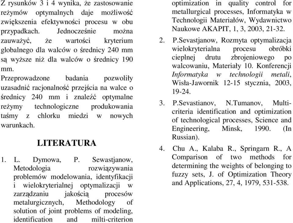 Przeprowadzone badania pozwoliły uzasadni racjonalno przejcia na walce o rednicy 24 mm i znale optymalne reymy technologiczne produkowania tamy z chlorku miedzi w nowych warunkach. LITERATURA. L. Dymowa, P.