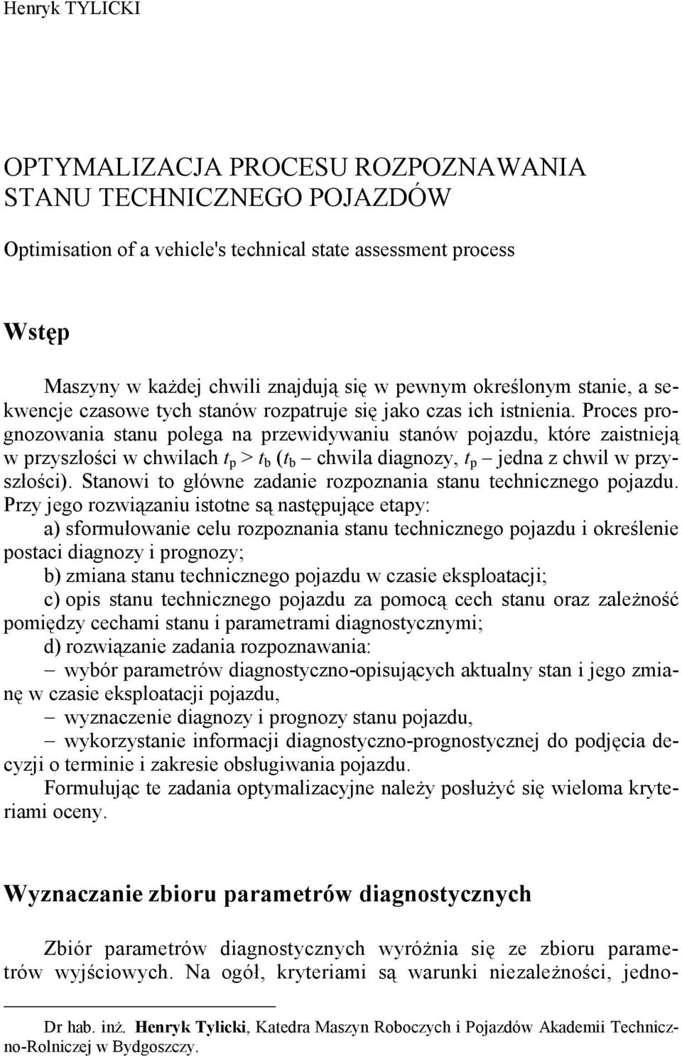 Proces prognozowania stanu polega na przewidywaniu stanów pojazdu, które zaistnieją w przyszłości w chwilach t p > t b (t b chwila diagnozy, t p jedna z chwil w przyszłości).