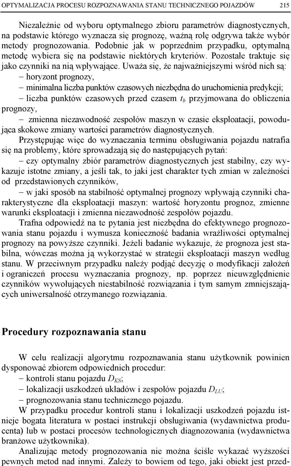 UwaŜa się, Ŝe najwaŝniejszymi wśród nich są: horyzont prognozy, minimalna liczba punktów czasowych niezbędna do uruchomienia predykcji; liczba punktów czasowych przed czasem t b przyjmowana do