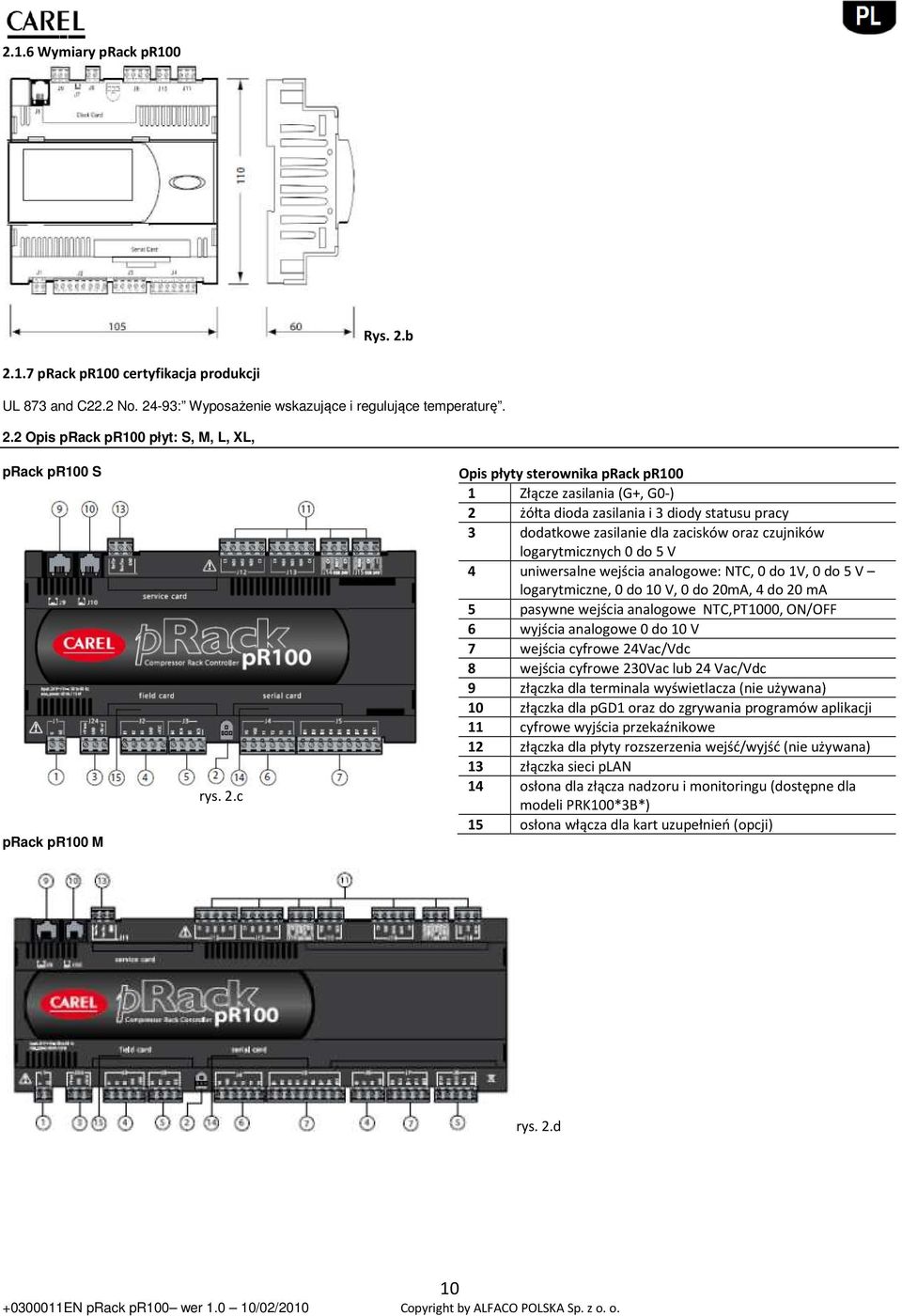 uniwersalne wejścia analogowe: NTC, 0 do 1V, 0 do 5 V logarytmiczne, 0 do 10 V, 0 do 20mA, 4 do 20 ma 5 pasywne wejścia analogowe NTC,PT1000, ON/OFF 6 wyjścia analogowe 0 do 10 V 7 wejścia cyfrowe