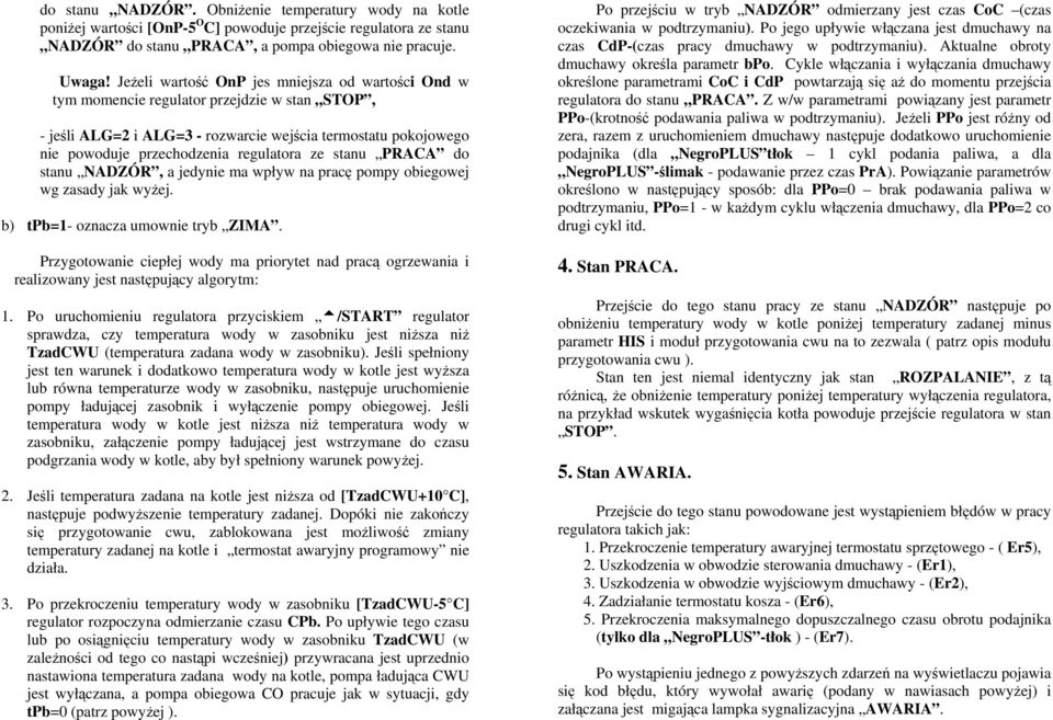 ze stanu PRACA do stanu NADZÓR, a jedynie ma wpływ na pracę pompy obiegowej wg zasady jak wyżej. b) tpb=1- oznacza umownie tryb ZIMA.