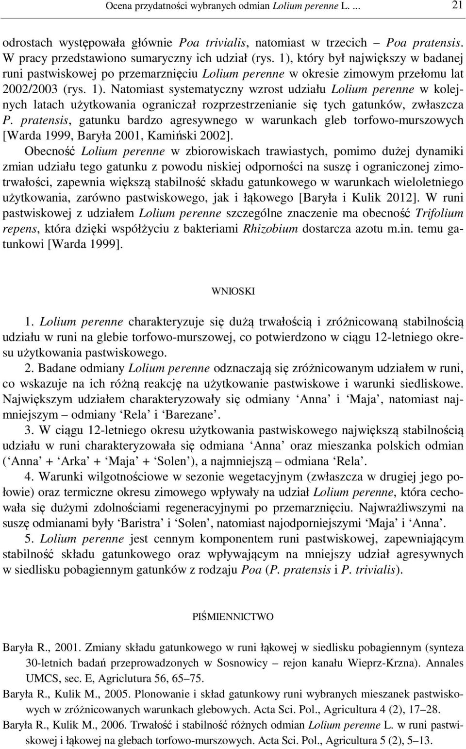 Natomiast systematyczny wzrost udziału Lolium perenne w kolejnych latach użytkowania ograniczał rozprzestrzenianie się tych gatunków, zwłaszcza P.