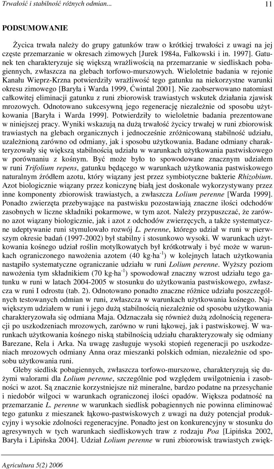 Gatunek ten charakteryzuje się większą wraŝliwością na przemarzanie w siedliskach pobagiennych, zwłaszcza na glebach torfowo-murszowych.