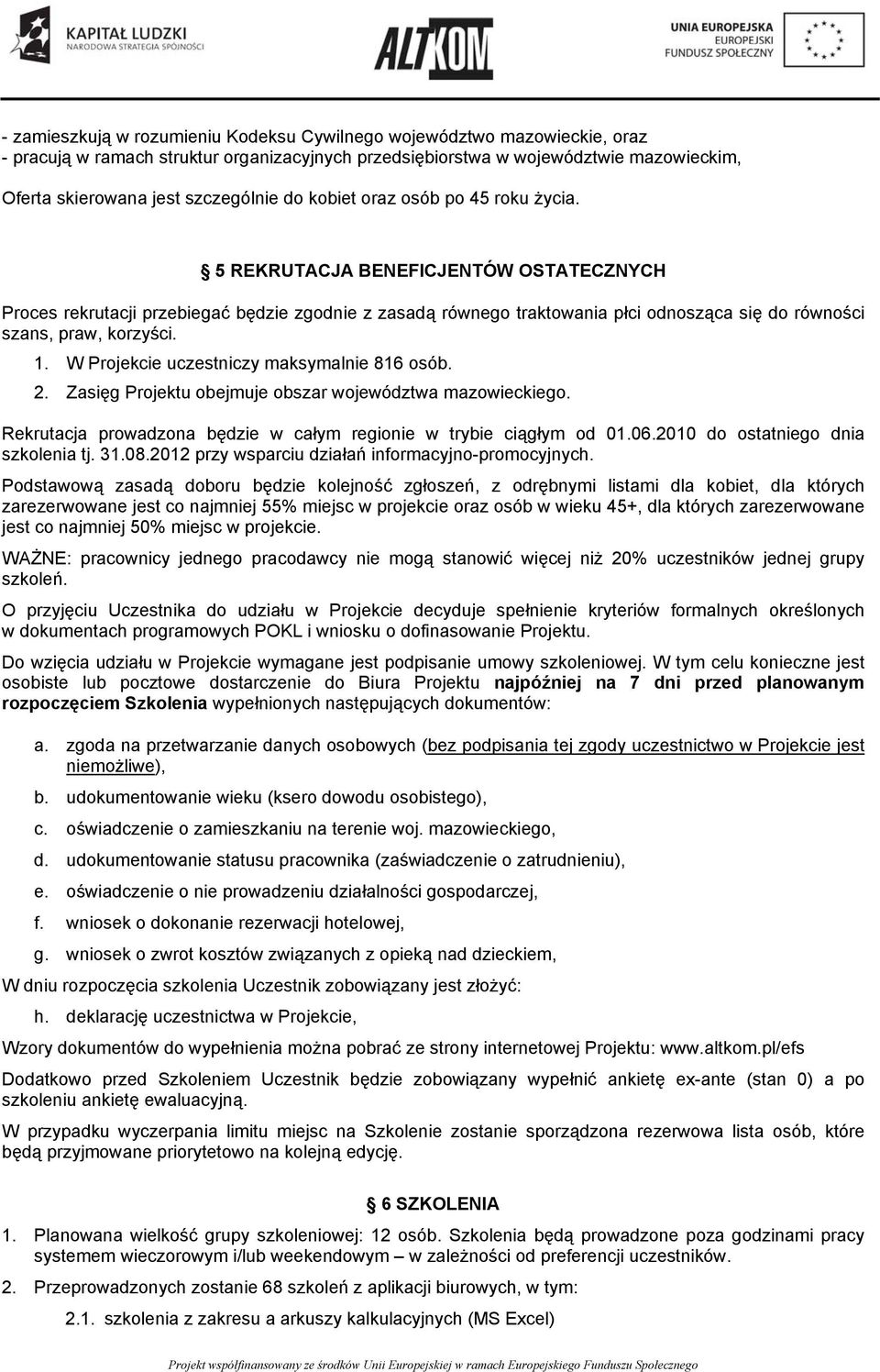 5 REKRUTACJA BENEFICJENTÓW OSTATECZNYCH Proces rekrutacji przebiegać będzie zgodnie z zasadą równego traktowania płci odnosząca się do równości szans, praw, korzyści. 1.