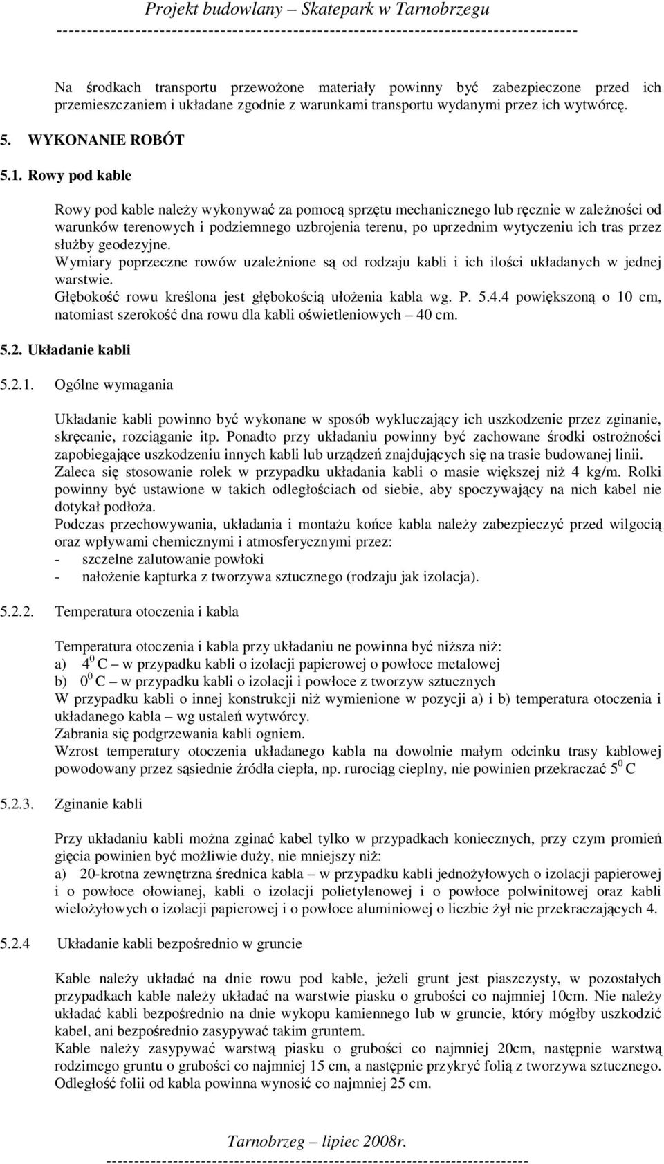 geodezyjne. Wymiary poprzeczne rowów uzalenione s od rodzaju kabli i ich iloci układanych w jednej warstwie. Głboko rowu krelona jest głbokoci ułoenia kabla wg. P. 5.4.