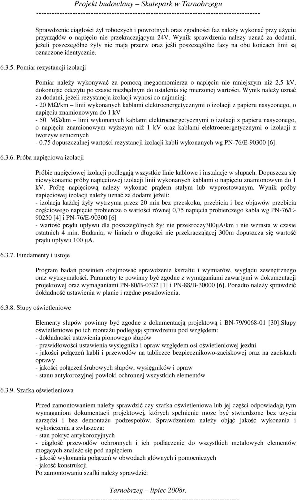 Pomiar rezystancji izolacji Pomiar naley wykonywa za pomoc megaomomierza o napiciu nie mniejszym ni 2,5 kv, dokonujc odczytu po czasie niezbdnym do ustalenia si mierzonej wartoci.