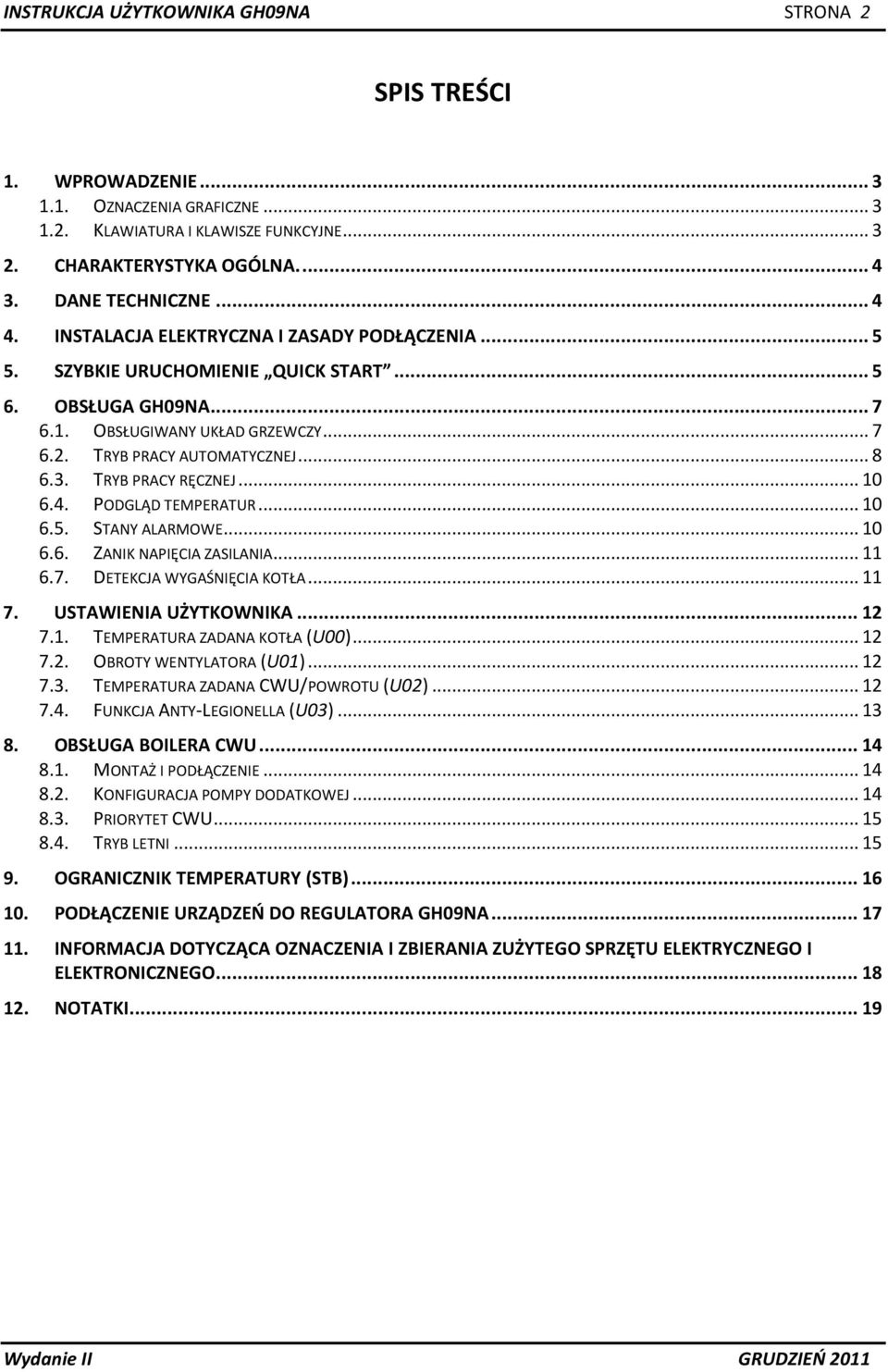 TRYB PRACY RĘCZNEJ... 10 6.4. PODGLĄD TEMPERATUR... 10 6.5. STANY ALARMOWE... 10 6.6. ZANIK NAPIĘCIA ZASILANIA... 11 6.7. DETEKCJA WYGAŚNIĘCIA KOTŁA... 11 7. USTAWIENIA UŻYTKOWNIKA... 12 7.1. TEMPERATURA ZADANA KOTŁA (U00).