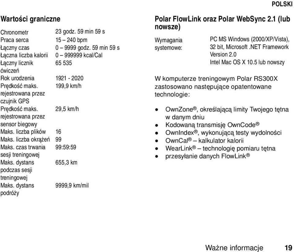 29,5 km/h rejestrowana przez sensor biegowy Maks. liczba plików 16 Maks. liczba okrążeń 99 Maks. czas trwania 99:59:59 sesji treningowej Maks. dystans 655,3 km podczas sesji treningowej Maks.