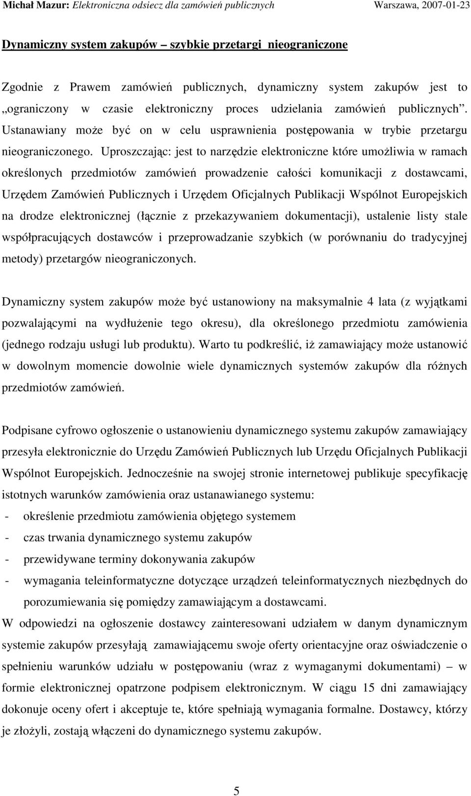 Uproszczając: jest to narzędzie elektroniczne które umoŝliwia w ramach określonych przedmiotów zamówień prowadzenie całości komunikacji z dostawcami, Urzędem Zamówień Publicznych i Urzędem