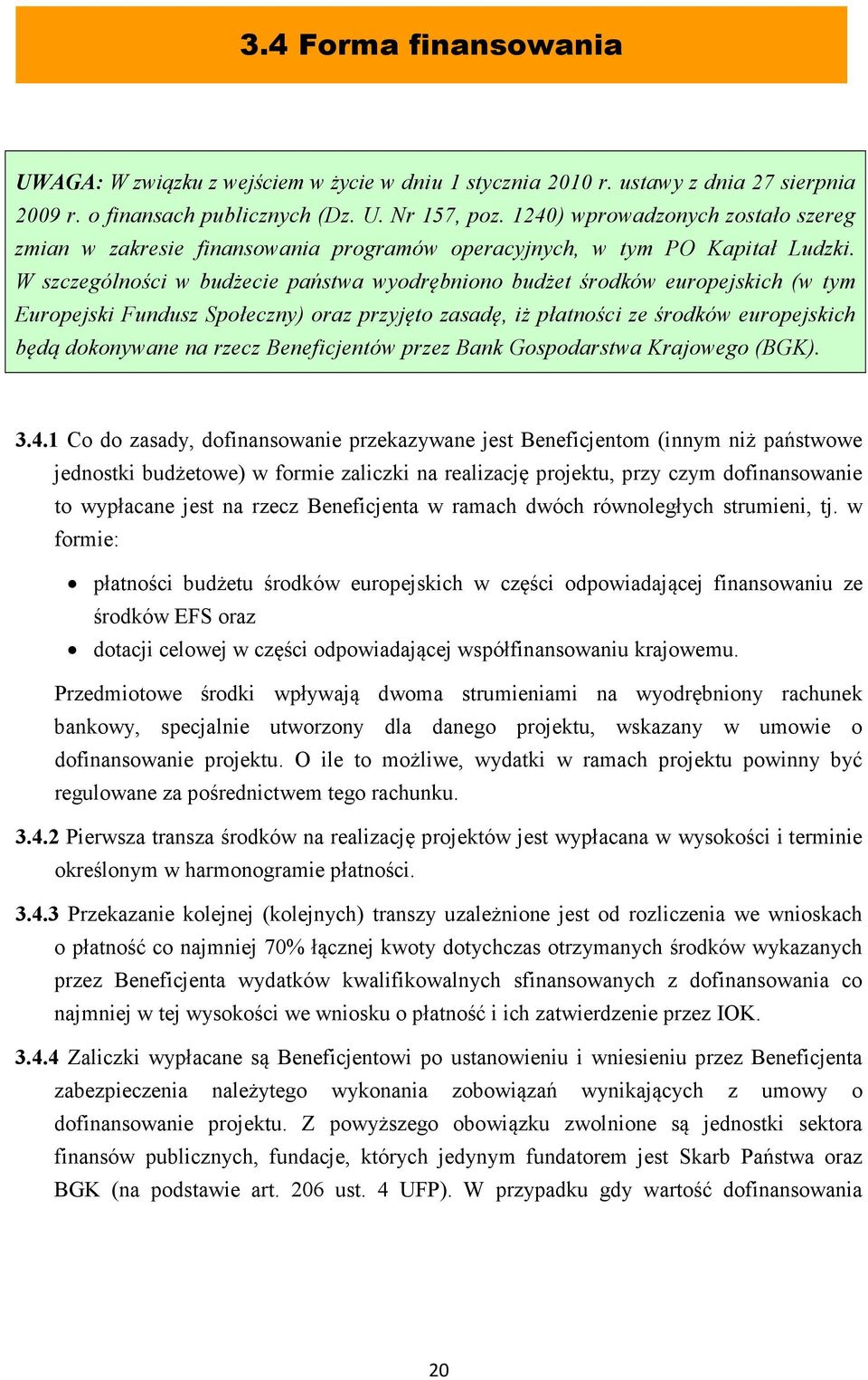 W szczególności w budżecie państwa wyodrębniono budżet środków europejskich (w tym Europejski Fundusz Społeczny) oraz przyjęto zasadę, iż płatności ze środków europejskich będą dokonywane na rzecz