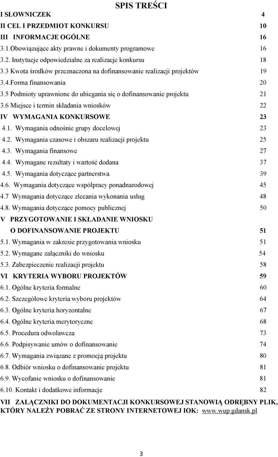 6 Miejsce i termin składania wniosków 22 IV WYMAGA IA KO KURSOWE 23 4.1. Wymagania odnośnie grupy docelowej 23 4.2. Wymagania czasowe i obszaru realizacji projektu 25 4.3. Wymagania finansowe 27 4.4. Wymagane rezultaty i wartość dodana 37 4.