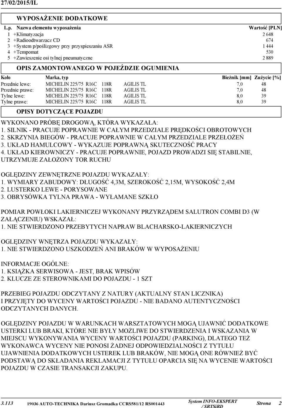 889 OPIS ZAMONTOWANEGO W POJEŹDZIE OGUMIENIA Koło Marka, typ Bieżnik [mm] Zużycie [%] Przednie lewe: MICHELIN 225/75 R16C 118R AGILIS TL 7,0 48 Przednie prawe: MICHELIN 225/75 R16C 118R AGILIS TL 7,0