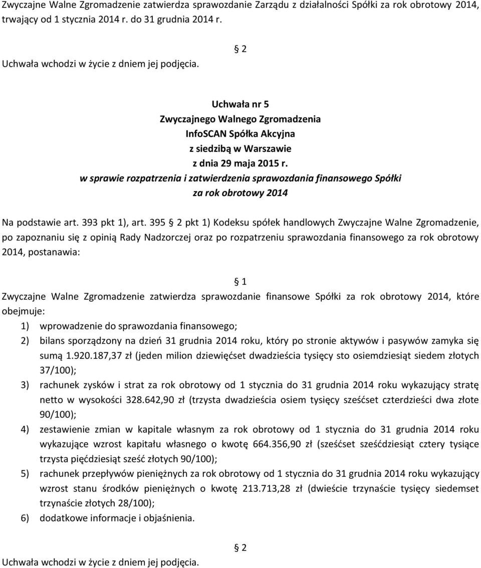 395 pkt 1) Kodeksu spółek handlowych Zwyczajne Walne Zgromadzenie, po zapoznaniu się z opinią Rady Nadzorczej oraz po rozpatrzeniu sprawozdania finansowego za rok obrotowy 2014, Zwyczajne Walne