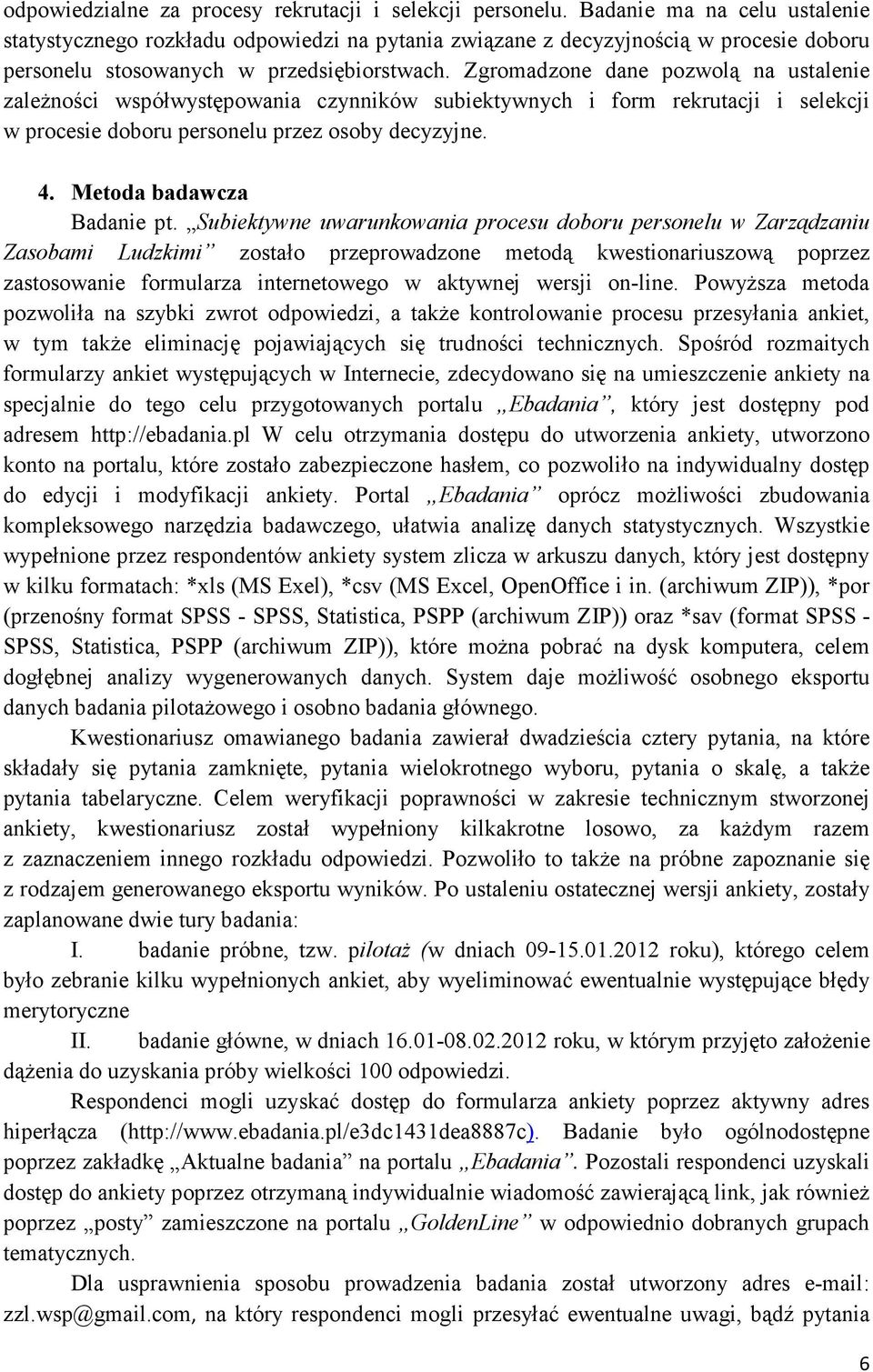 Zgromadzone dane pozwolą na ustalenie zaleŝności współwystępowania czynników subiektywnych i form rekrutacji i selekcji w procesie doboru personelu przez osoby decyzyjne. 4.