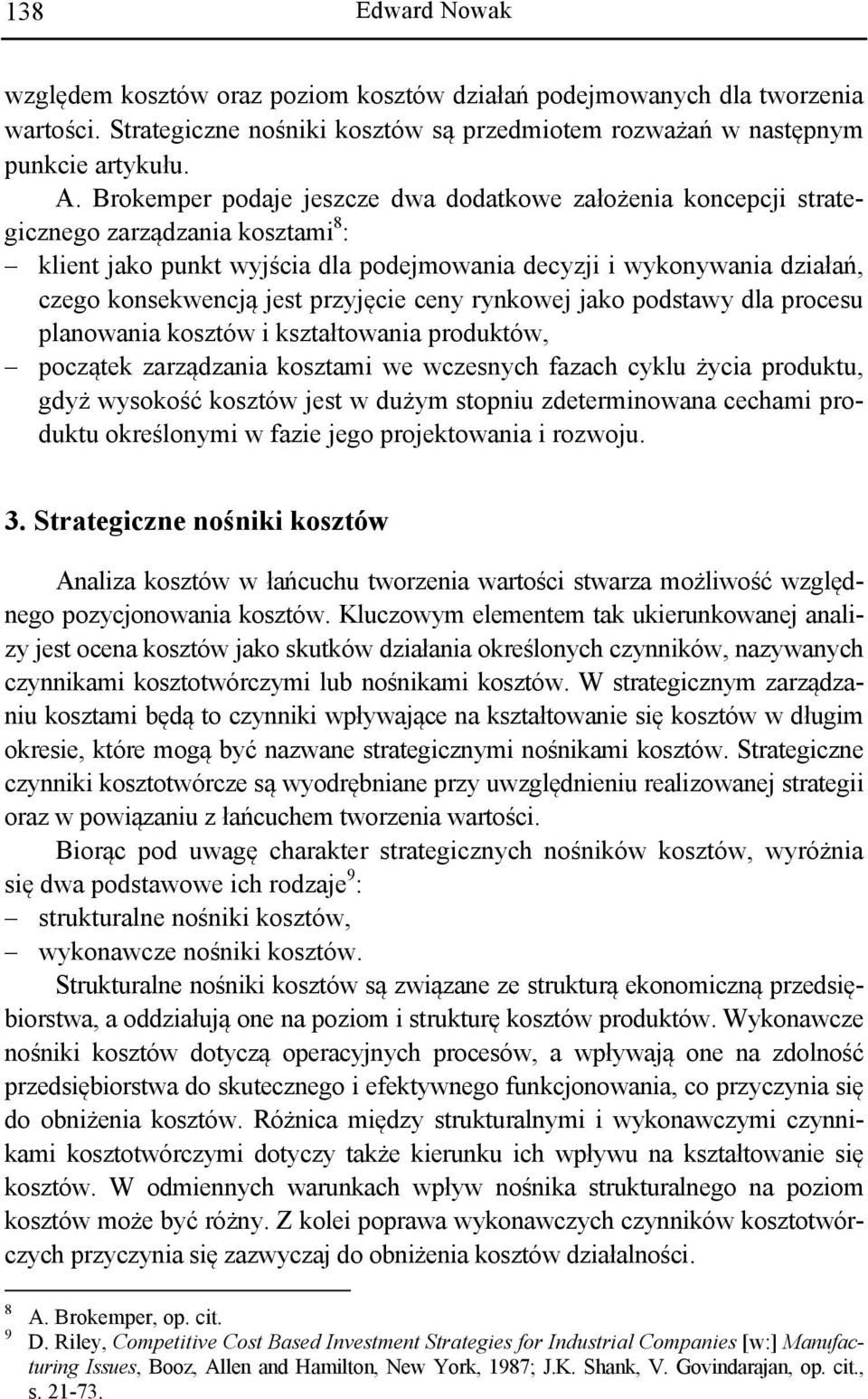 przyjęcie ceny rynkowej jako podstawy dla procesu planowania kosztów i kształtowania produktów, początek zarządzania kosztami we wczesnych fazach cyklu życia produktu, gdyż wysokość kosztów jest w