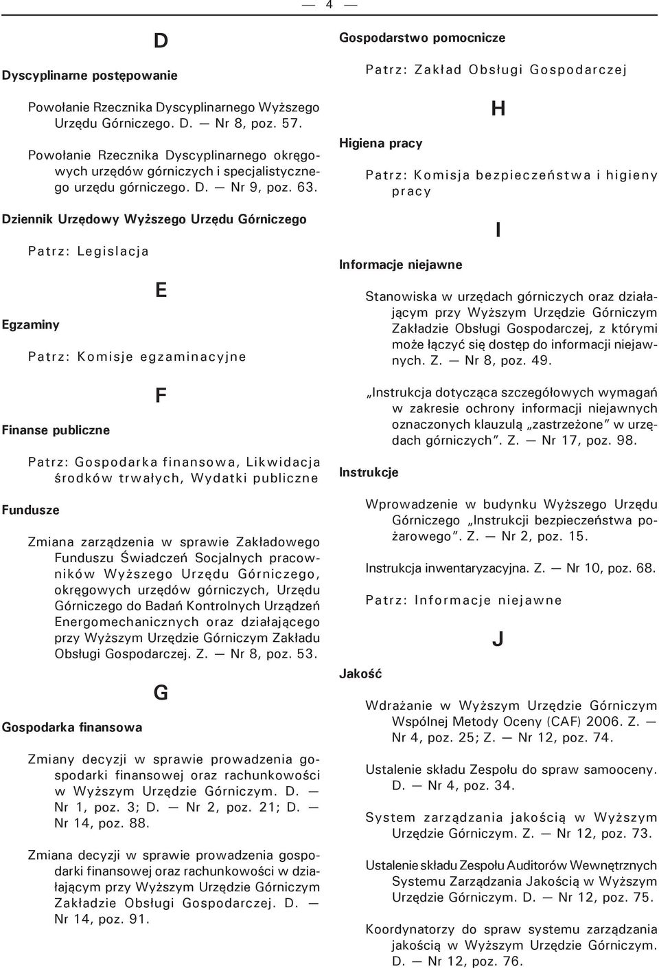 Dziennik Urzędowy Patrz: Legislacja Egzaminy E Patrz: Komisje egzaminacyjne Finanse publiczne F Patrz: Gospodarka finansowa, Likwidacja środków trwałych, Wydatki publiczne Fundusze Zmiana zarządzenia