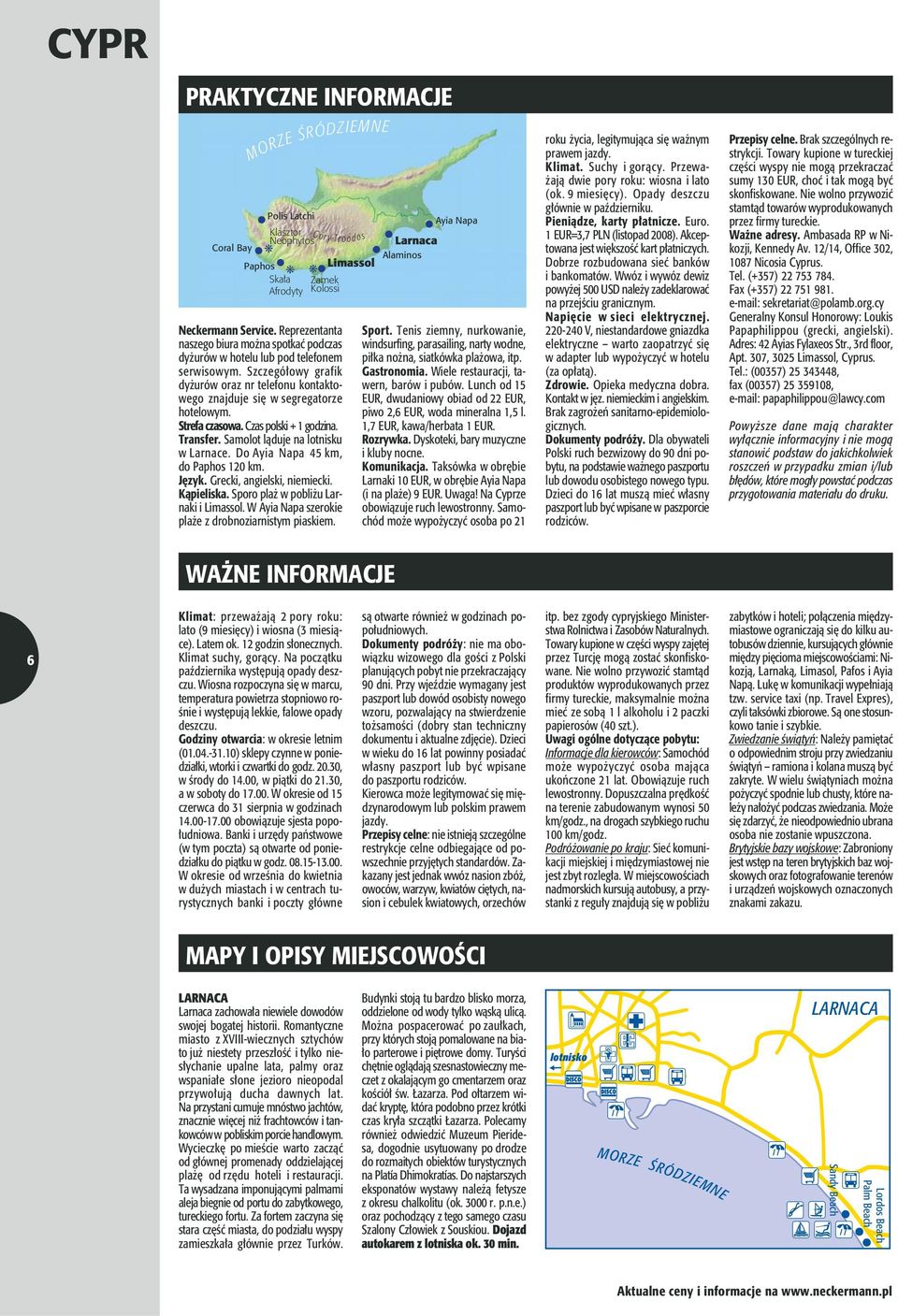 Strefa czasowa. Czas polski + 1 godzina. Transfer. Samolot ląduje na lotnisku w Larnace. Do Ayia Napa 45 km, do Paphos 120 km. Język. Grecki, angielski, niemiecki. Kąpieliska.
