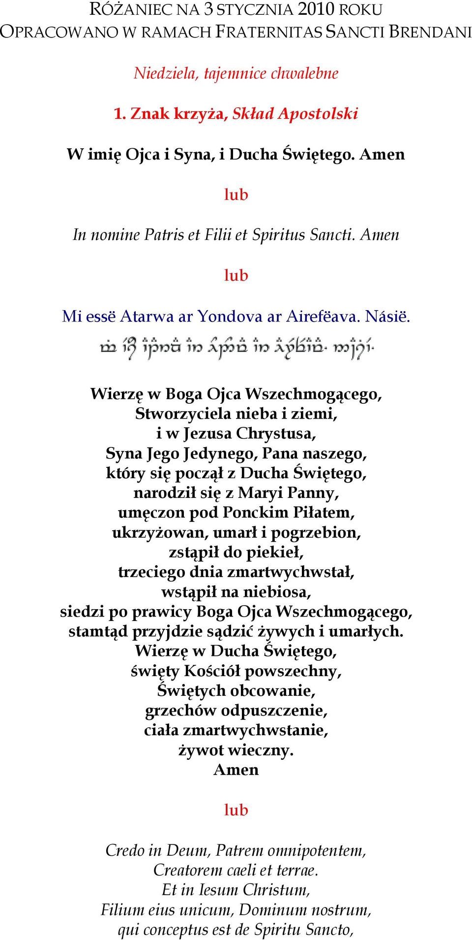 Wierzę w Boga Ojca Wszechmogącego, Stworzyciela nieba i ziemi, i w Jezusa Chrystusa, Syna Jego Jedynego, Pana naszego, który się począł z Ducha Świętego, narodził się z Maryi Panny, umęczon pod