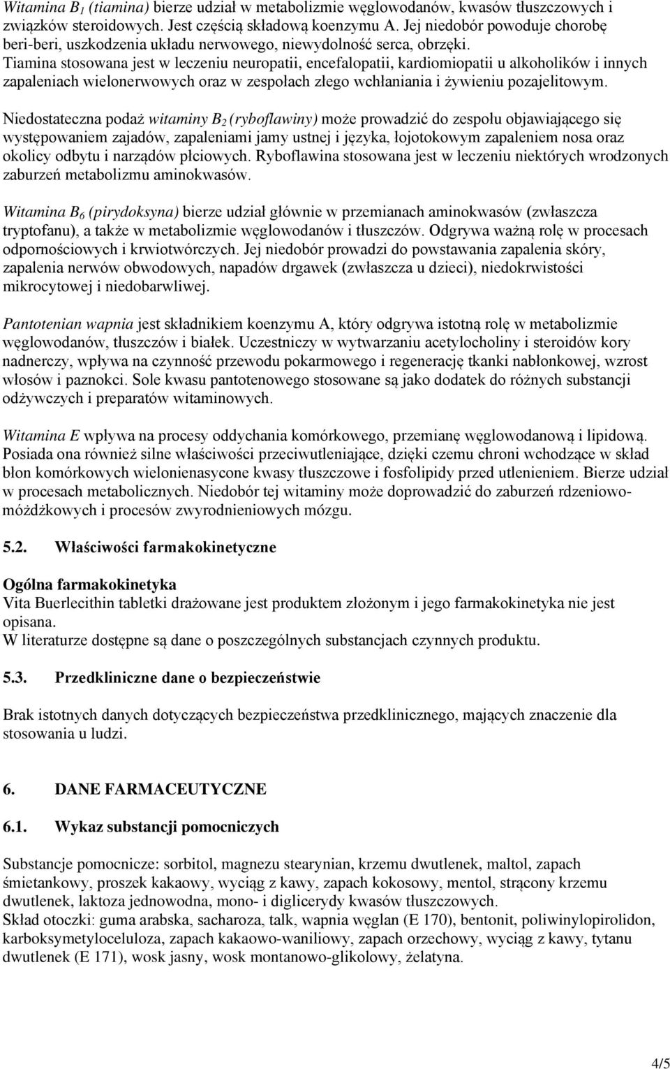 Tiamina stosowana jest w leczeniu neuropatii, encefalopatii, kardiomiopatii u alkoholików i innych zapaleniach wielonerwowych oraz w zespołach złego wchłaniania i żywieniu pozajelitowym.