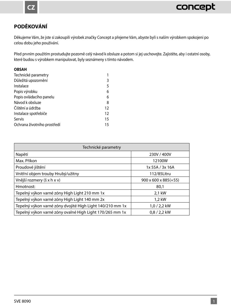 OBSAH Technické parametry 1 Důležitá upozornění 3 Instalace 5 Popis výrobku 6 Popis ovládacího panelu 6 Návod k obsluze 8 Čištění a údržba 12 Instalace spotřebiče 12 Servis 15 Ochrana životního