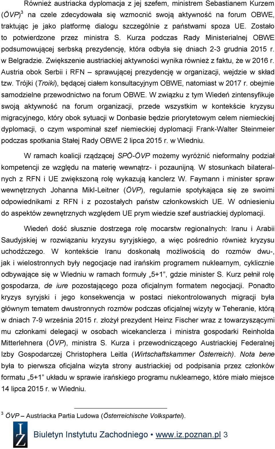 Zwiększenie austriackiej aktywności wynika również z faktu, że w 2016 r. Austria obok Serbii i RFN sprawującej prezydencję w organizacji, wejdzie w skład tzw.