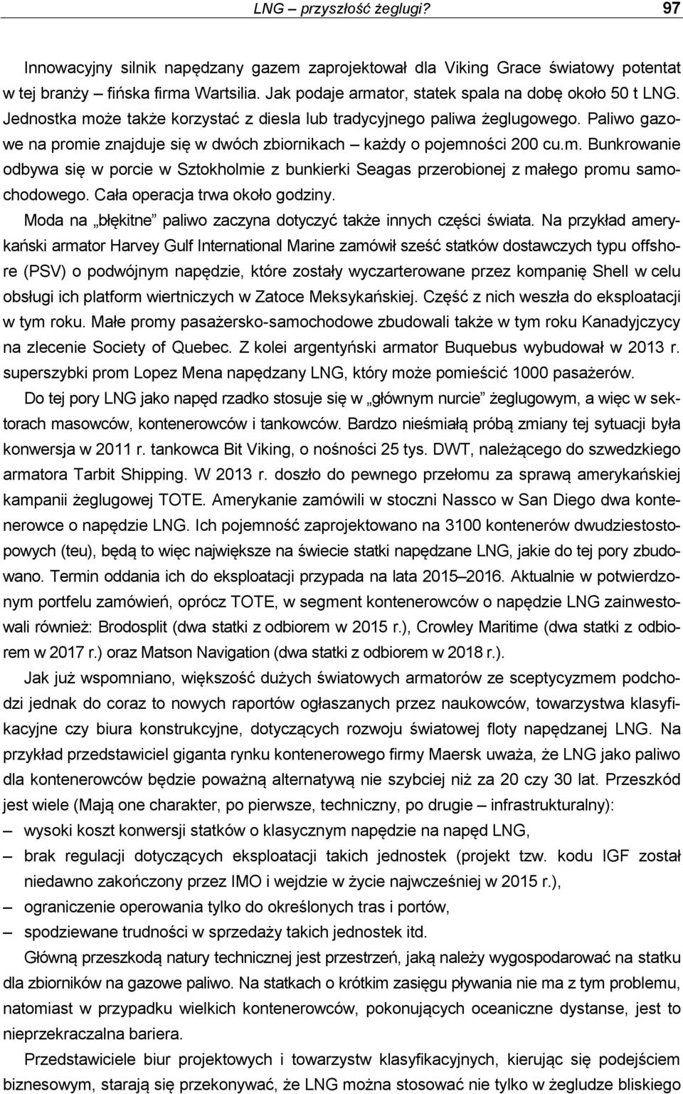 Paliwo gazowe na promie znajduje się w dwóch zbiornikach każdy o pojemności 200 cu.m. Bunkrowanie odbywa się w porcie w Sztokholmie z bunkierki Seagas przerobionej z małego promu samochodowego.