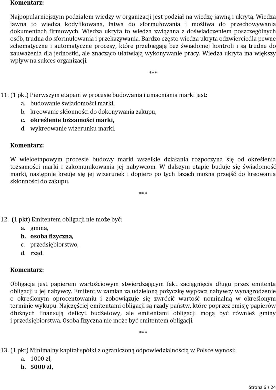 Bardzo często wiedza ukryta odzwierciedla pewne schematyczne i automatyczne procesy, które przebiegają bez świadomej kontroli i są trudne do zauważenia dla jednostki, ale znacząco ułatwiają